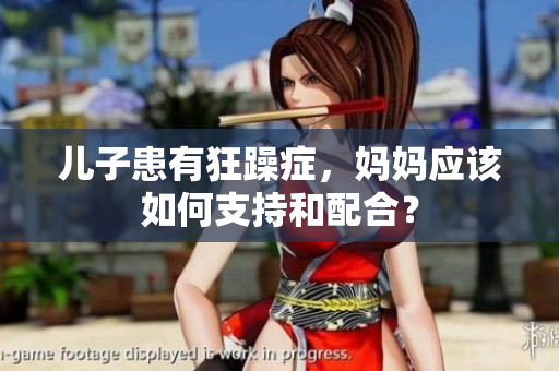 兒子患有狂躁癥，媽媽應(yīng)該如何支持和配合？