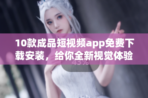 10款成品短視頻app免費(fèi)下載安裝，給你全新視覺體驗(yàn)!