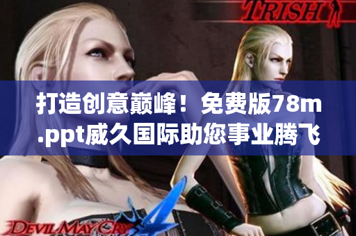 打造創(chuàng)意巔峰！免費版78m.ppt威久國際助您事業(yè)騰飛
