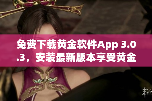 免費下載黃金軟件App 3.0.3，安裝最新版本享受黃金服務(wù)