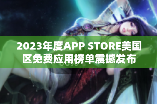 2023年度APP STORE美國區(qū)免費(fèi)應(yīng)用榜單震撼發(fā)布