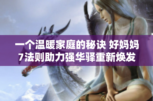一個(gè)溫暖家庭的秘訣 好媽媽7法則助力強(qiáng)華驛重新煥發(fā)生機(jī)
