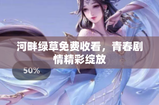 河畔綠草免費(fèi)收看，青春劇情精彩綻放