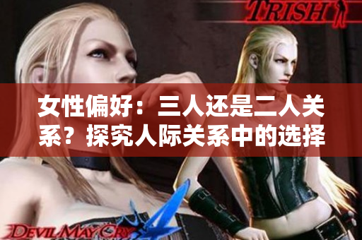 女性偏好：三人還是二人關(guān)系？探究人際關(guān)系中的選擇傾向