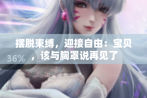 擺脫束縛，迎接自由：寶貝，該與胸罩說再見了