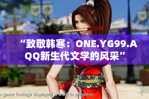 “致敬韓寒：ONE.YG99.AQQ新生代文學(xué)的風(fēng)采”