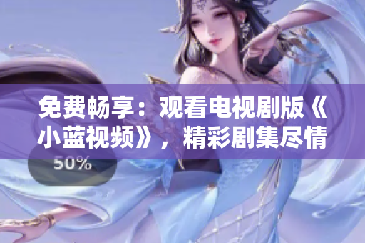 免費(fèi)暢享：觀看電視劇版《小藍(lán)視頻》，精彩劇集盡情呈現(xiàn)