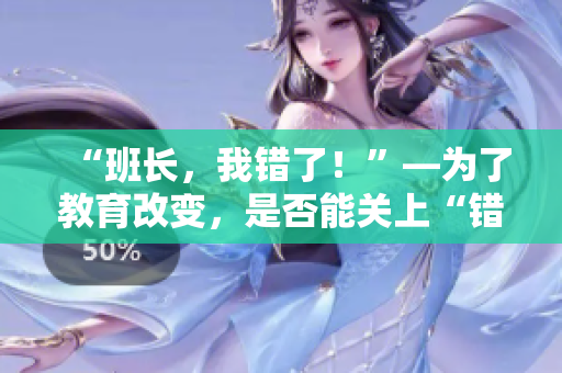 “班長(zhǎng)，我錯(cuò)了！”—為了教育改變，是否能關(guān)上“錯(cuò)錯(cuò)錯(cuò)”開關(guān)？