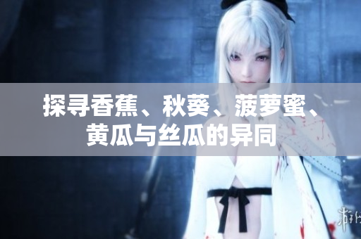 探尋香蕉、秋葵、菠蘿蜜、黃瓜與絲瓜的異同