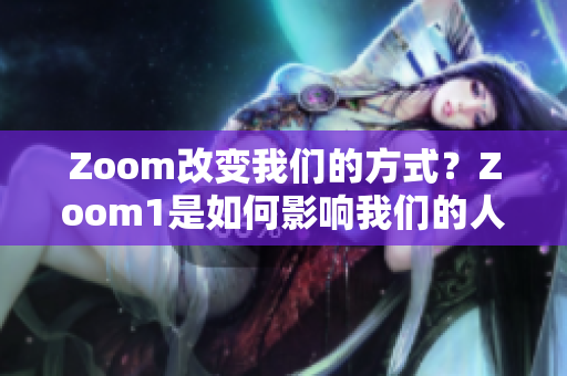 Zoom改變我們的方式？Zoom1是如何影響我們的人性？