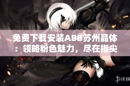 免費下載安裝ABB蘇州晶體：領略粉色魅力，盡在指尖