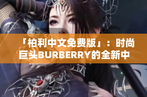 「柏利中文免費版」：時尚巨頭BURBERRY的全新中文免費應用，盡在您指尖
