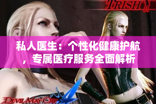 私人醫(yī)生：個性化健康護航，專屬醫(yī)療服務全面解析