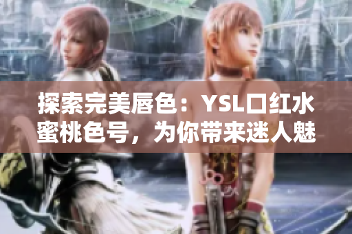 探索完美唇色：YSL口紅水蜜桃色號，為你帶來迷人魅力