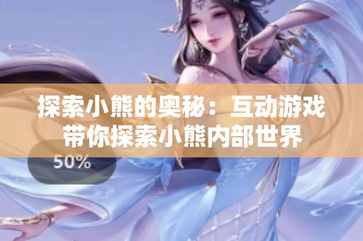 探索小熊的奧秘：互動游戲帶你探索小熊內(nèi)部世界