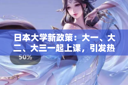 日本大學(xué)新政策：大一、大二、大三一起上課，引發(fā)熱議