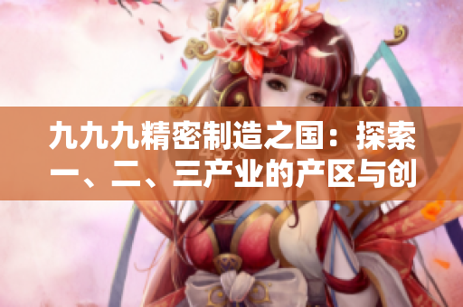 九九九精密制造之國(guó)：探索一、二、三產(chǎn)業(yè)的產(chǎn)區(qū)與創(chuàng)新實(shí)踐