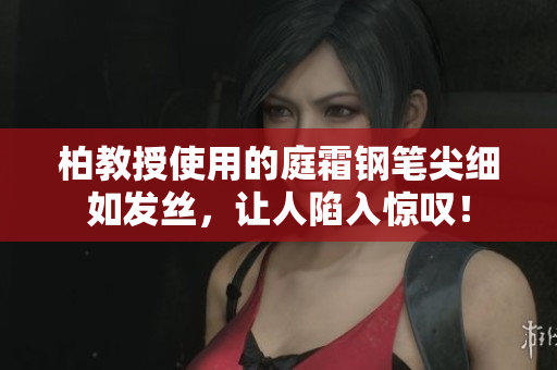 柏教授使用的庭霜鋼筆尖細(xì)如發(fā)絲，讓人陷入驚嘆！