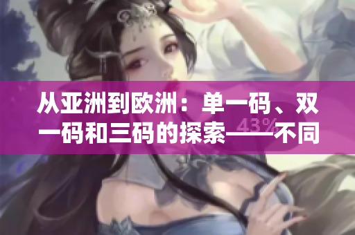 從亞洲到歐洲：單一碼、雙一碼和三碼的探索——不同編碼系統(tǒng)的深入解析
