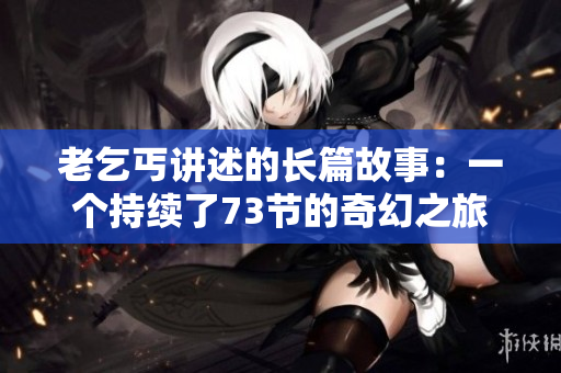 老乞丐講述的長(zhǎng)篇故事：一個(gè)持續(xù)了73節(jié)的奇幻之旅