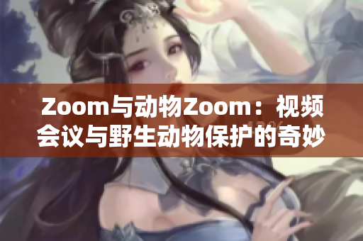 Zoom與動物Zoom：視頻會議與野生動物保護的奇妙對話