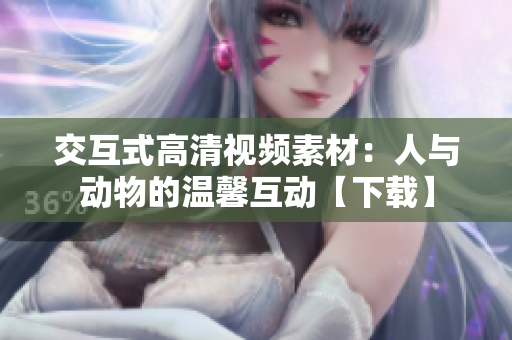 交互式高清視頻素材：人與動物的溫馨互動【下載】