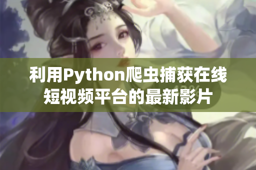 利用Python爬蟲捕獲在線短視頻平臺的最新影片