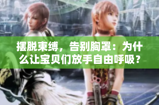 擺脫束縛，告別胸罩：為什么讓寶貝們放手自由呼吸？