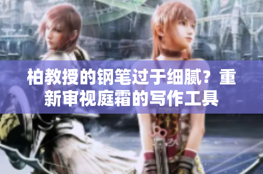 柏教授的鋼筆過于細(xì)膩？重新審視庭霜的寫作工具