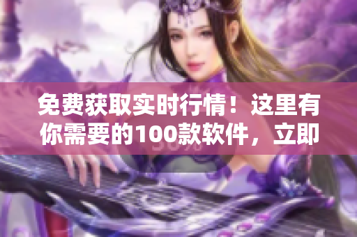免費獲取實時行情！這里有你需要的100款軟件，立即下載吧
