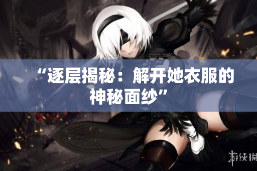 “逐層揭秘：解開她衣服的神秘面紗”