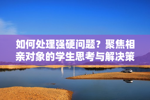 如何處理強硬問題？聚焦相親對象的學生思考與解決策略