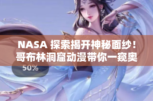 NASA 探索揭開神秘面紗！哥布林洞窟動漫帶你一窺奧秘