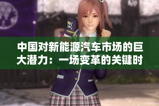 中國(guó)對(duì)新能源汽車市場(chǎng)的巨大潛力：一場(chǎng)變革的關(guān)鍵時(shí)刻