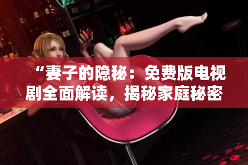 “妻子的隱秘：免費版電視劇全面解讀，揭秘家庭秘密！”