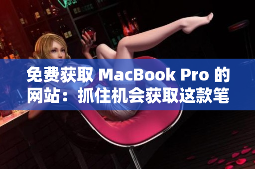 免費獲取 MacBook Pro 的網站：抓住機會獲取這款筆記本電腦