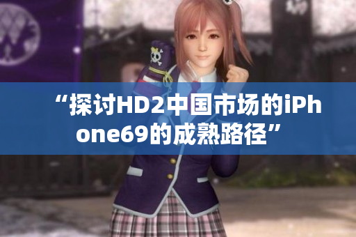 “探討HD2中國市場的iPhone69的成熟路徑”
