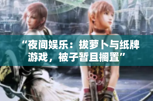 “夜間娛樂：拔蘿卜與紙牌游戲，被子暫且擱置”
