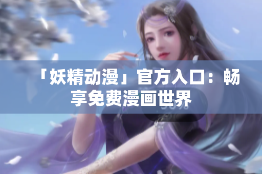 「妖精動(dòng)漫」官方入口：暢享免費(fèi)漫畫世界