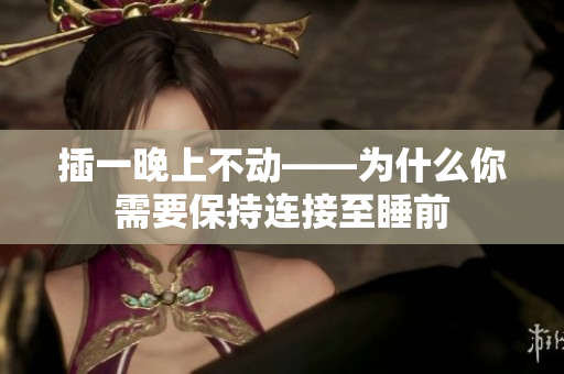 插一晚上不動(dòng)——為什么你需要保持連接至睡前