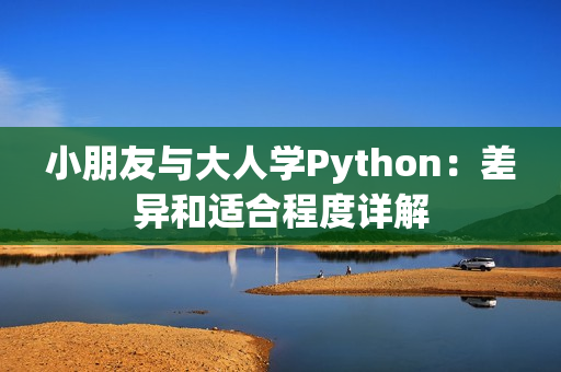 小朋友與大人學(xué)Python：差異和適合程度詳解