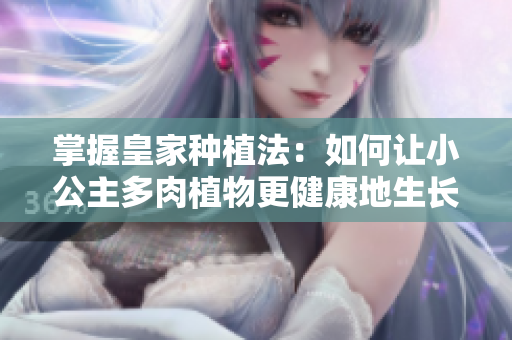 掌握皇家種植法：如何讓小公主多肉植物更健康地生長