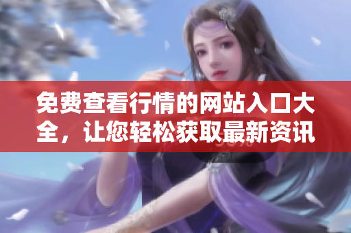 免費查看行情的網(wǎng)站入口大全，讓您輕松獲取最新資訊