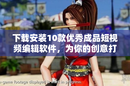 下載安裝10款優(yōu)秀成品短視頻編輯軟件，為你的創(chuàng)意打造更多可能