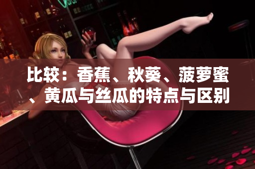 比較：香蕉、秋葵、菠蘿蜜、黃瓜與絲瓜的特點(diǎn)與區(qū)別