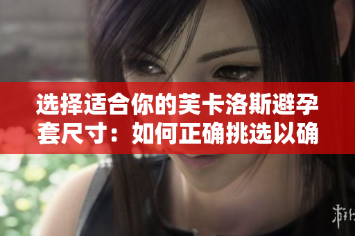 選擇適合你的芙卡洛斯避孕套尺寸：如何正確挑選以確保舒適和安全