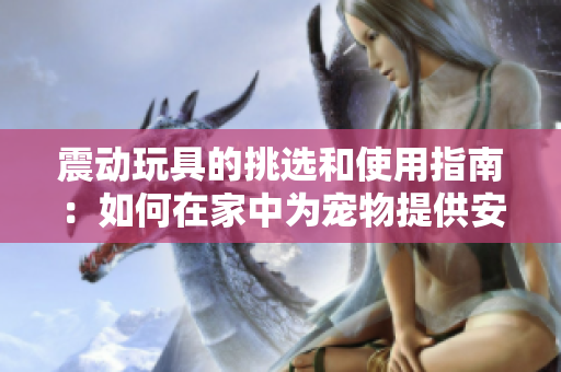 震動(dòng)玩具的挑選和使用指南：如何在家中為寵物提供安全和樂(lè)趣