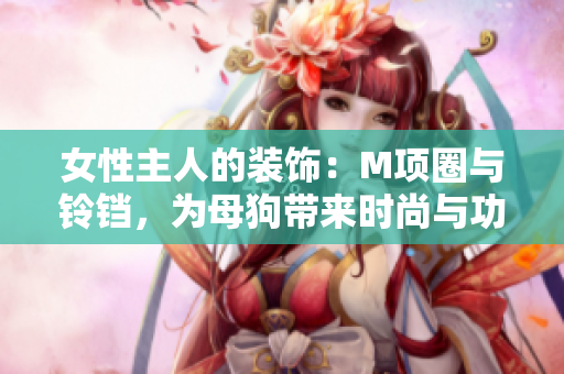 女性主人的裝飾：M項圈與鈴鐺，為母狗帶來時尚與功能并重的牽引繩