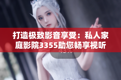 打造極致影音享受：私人家庭影院3355助您暢享視聽盛宴