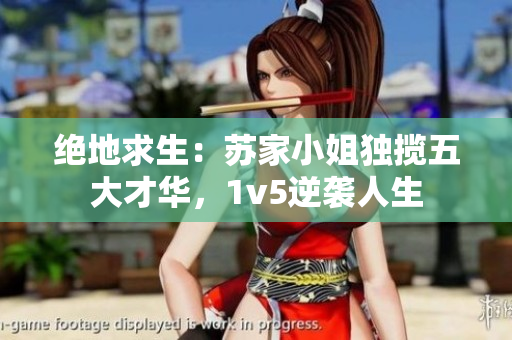 絕地求生：蘇家小姐獨攬五大才華，1v5逆襲人生